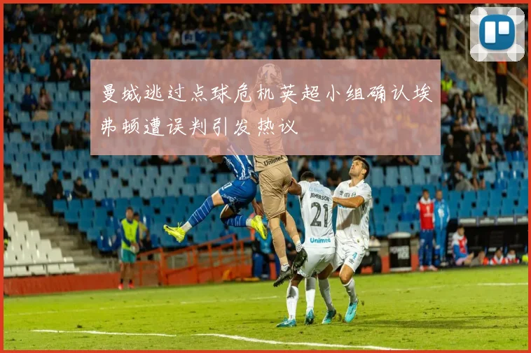 曼城逃过点球危机英超小组确认埃弗顿遭误判引发热议