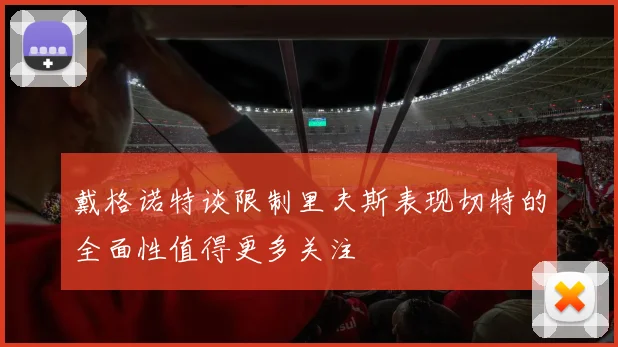 戴格诺特谈限制里夫斯表现切特的全面性值得更多关注