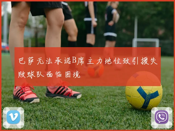 巴萨无法承诺B席主力地位致引援失败球队面临困境