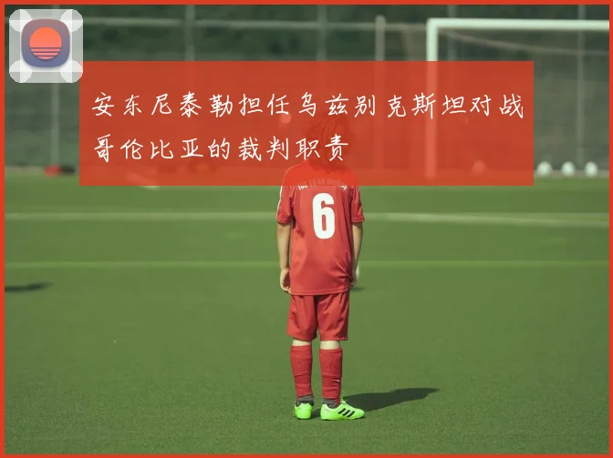 安东尼泰勒担任乌兹别克斯坦对战哥伦比亚的裁判职责