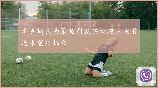 尼克斯交易策略引发热议湖人或将迎来重生机会
