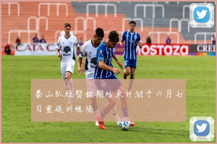 泰山队短暂假期结束计划于六月七日重返训练场