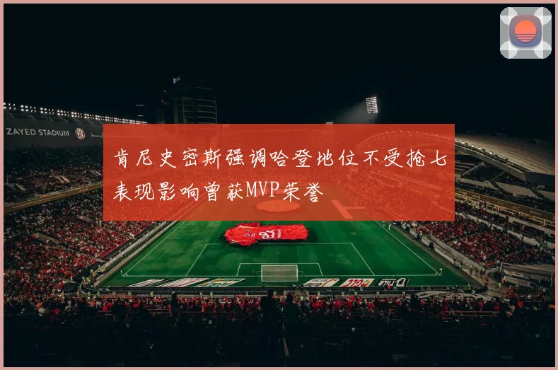 肯尼史密斯强调哈登地位不受抢七表现影响曾获MVP荣誉