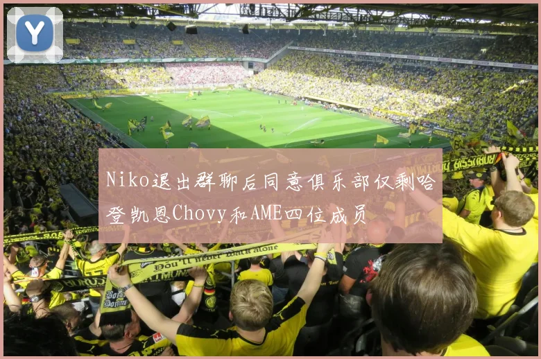 Niko退出群聊后同意俱乐部仅剩哈登凯恩Chovy和AME四位成员