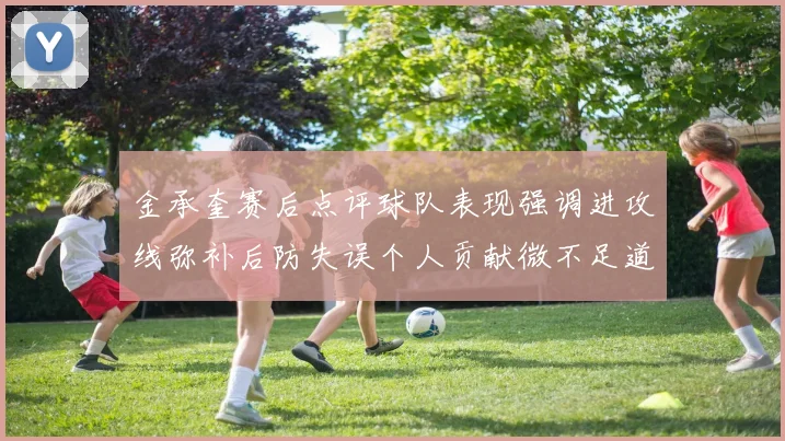 金承奎赛后点评球队表现强调进攻线弥补后防失误个人贡献微不足道